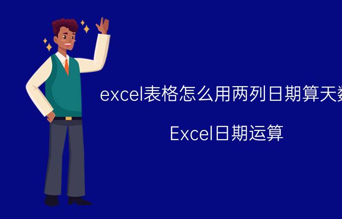 excel表格怎么用两列日期算天数 Excel日期运算，开始日期 间隔天数计算结束日期？